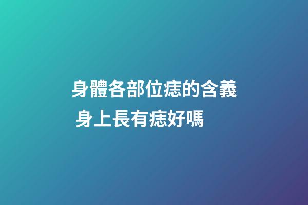 身體各部位痣的含義 身上長有痣好嗎
